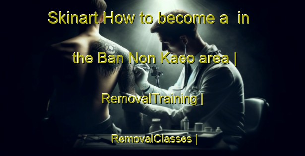 Skinart How to become a  in the Ban Non Kaeo area | RemovalTraining | RemovalClasses | SkinartTraining-Thailand